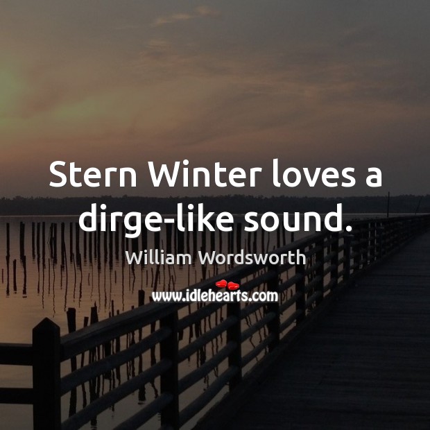 Stern Winter loves a dirge-like sound. William Wordsworth Picture Quote