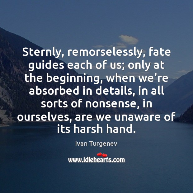 Sternly, remorselessly, fate guides each of us; only at the beginning, when Ivan Turgenev Picture Quote