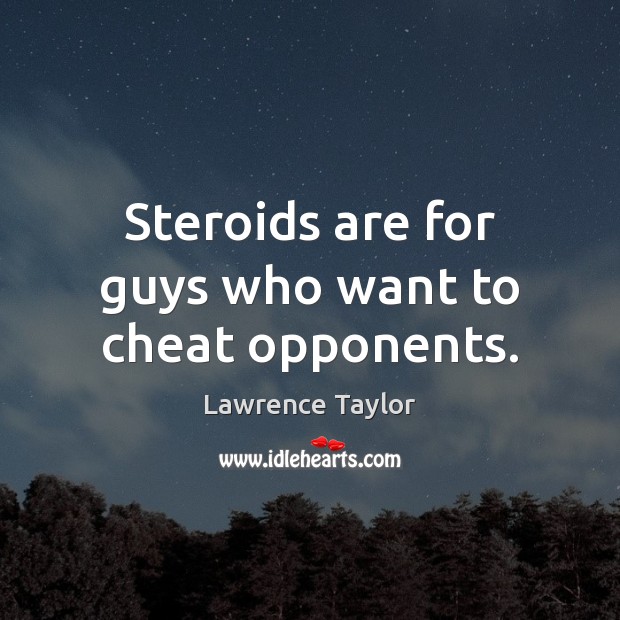 Steroids are for guys who want to cheat opponents. Lawrence Taylor Picture Quote