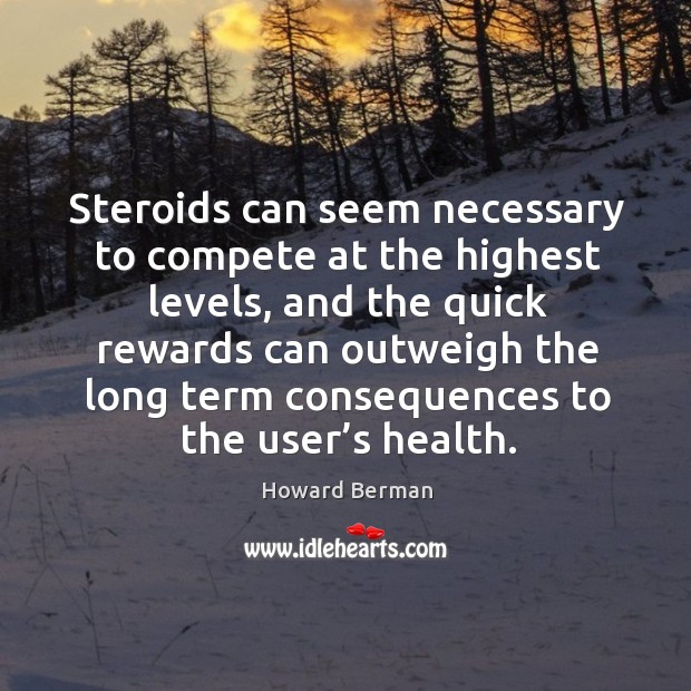 Steroids can seem necessary to compete at the highest levels, and the quick rewards Howard Berman Picture Quote