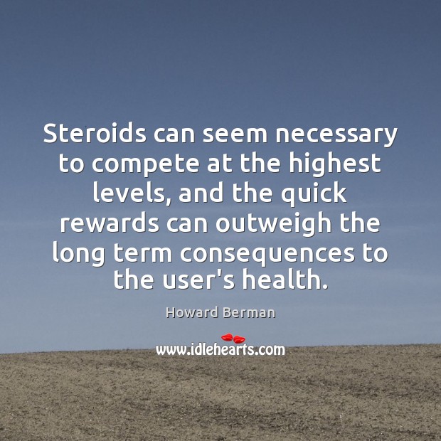 Steroids can seem necessary to compete at the highest levels, and the Howard Berman Picture Quote