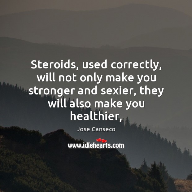 Steroids, used correctly, will not only make you stronger and sexier, they Jose Canseco Picture Quote