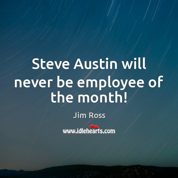 Steve Austin will never be employee of the month! Jim Ross Picture Quote