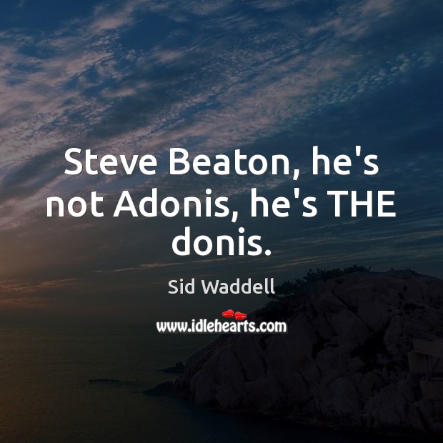 Steve Beaton, he’s not Adonis, he’s THE donis. Image