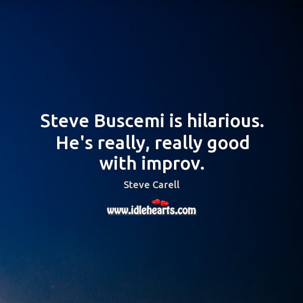 Steve Buscemi is hilarious. He’s really, really good with improv. Steve Carell Picture Quote