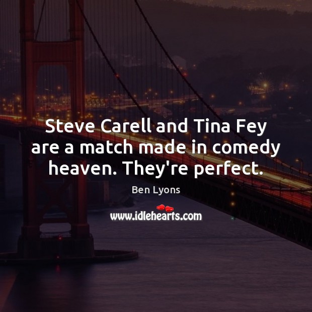 Steve Carell and Tina Fey are a match made in comedy heaven. They’re perfect. Ben Lyons Picture Quote
