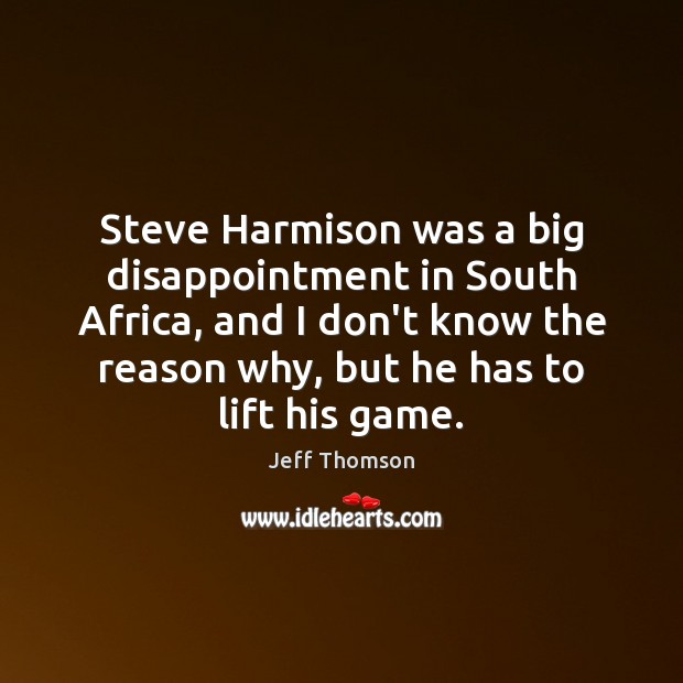 Steve Harmison was a big disappointment in South Africa, and I don’t Jeff Thomson Picture Quote