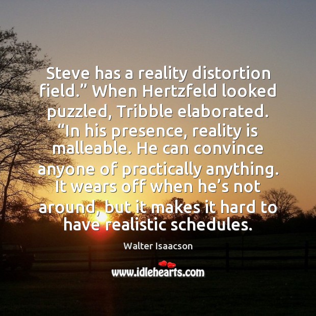 Steve has a reality distortion field.” When Hertzfeld looked puzzled, Tribble elaborated. “ Image