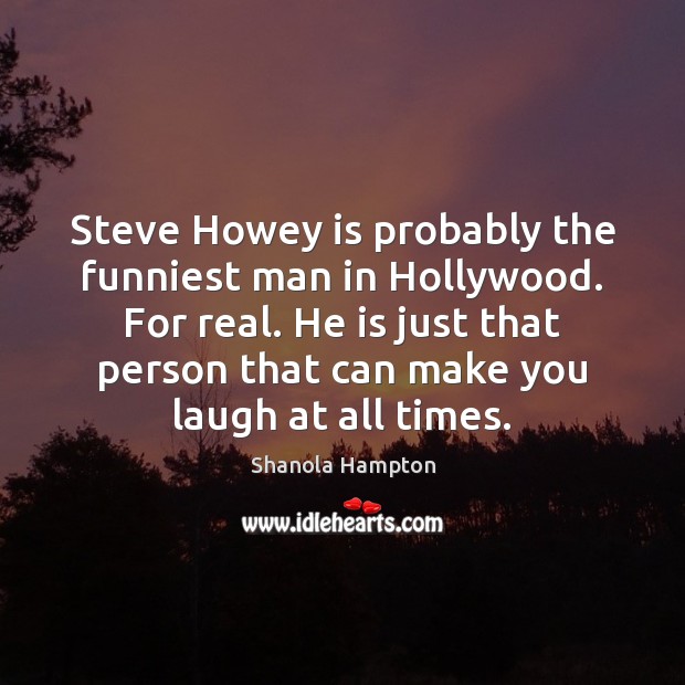 Steve Howey is probably the funniest man in Hollywood. For real. He Shanola Hampton Picture Quote