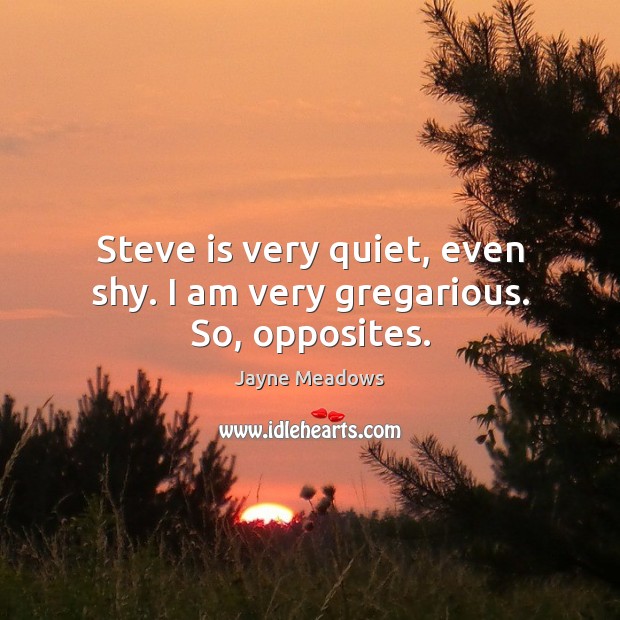 Steve is very quiet, even shy. I am very gregarious. So, opposites. Jayne Meadows Picture Quote