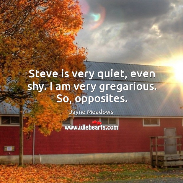 Steve is very quiet, even shy. I am very gregarious. So, opposites. Jayne Meadows Picture Quote