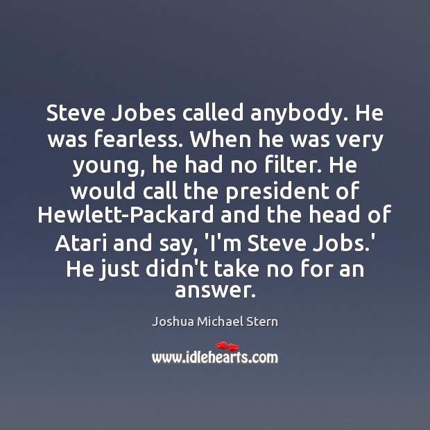 Steve Jobes called anybody. He was fearless. When he was very young, Joshua Michael Stern Picture Quote