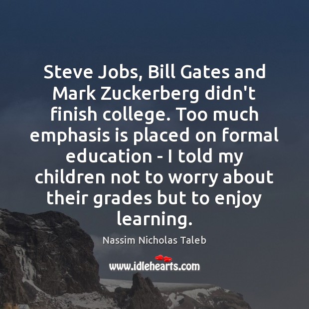 Steve Jobs, Bill Gates and Mark Zuckerberg didn’t finish college. Too much Nassim Nicholas Taleb Picture Quote