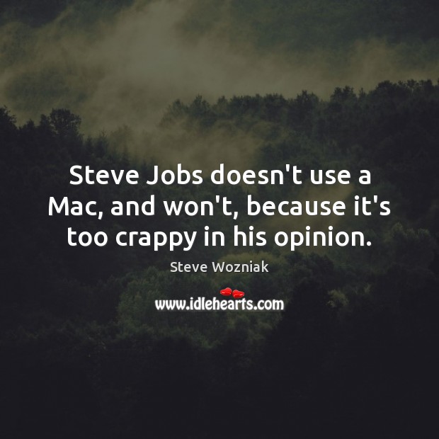 Steve Jobs doesn’t use a Mac, and won’t, because it’s too crappy in his opinion. Steve Wozniak Picture Quote