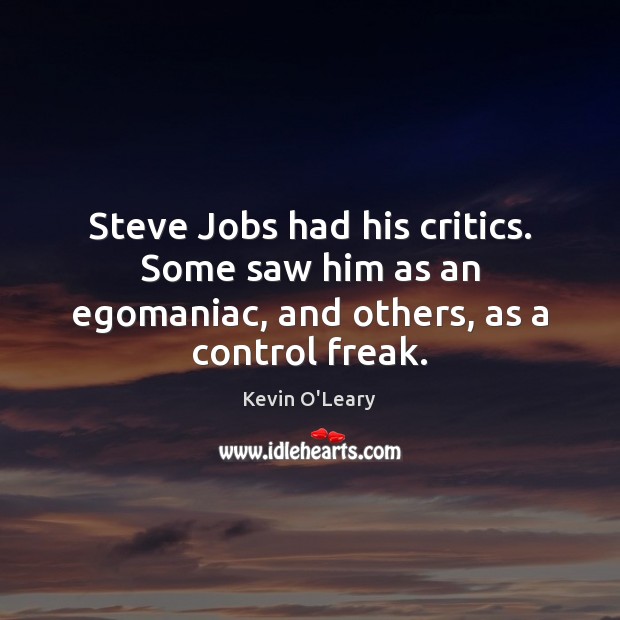Steve Jobs had his critics. Some saw him as an egomaniac, and others, as a control freak. Kevin O’Leary Picture Quote