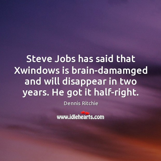 Steve Jobs has said that Xwindows is brain-damamged and will disappear in Dennis Ritchie Picture Quote