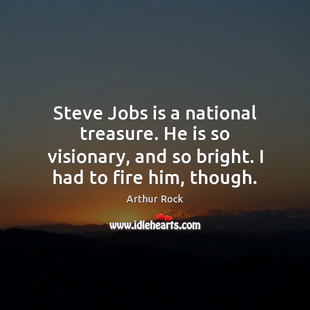 Steve Jobs is a national treasure. He is so visionary, and so Arthur Rock Picture Quote