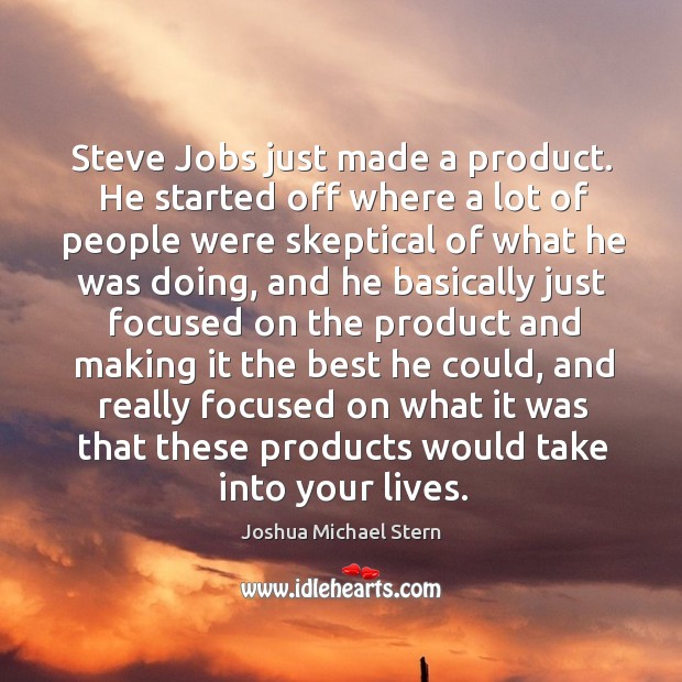 Steve Jobs just made a product. He started off where a lot Joshua Michael Stern Picture Quote
