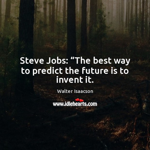 Steve Jobs: “The best way to predict the future is to invent it. Walter Isaacson Picture Quote