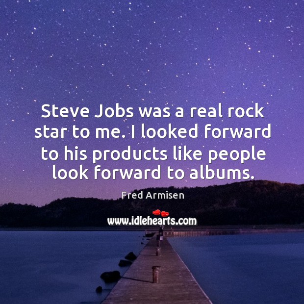 Steve Jobs was a real rock star to me. I looked forward Image