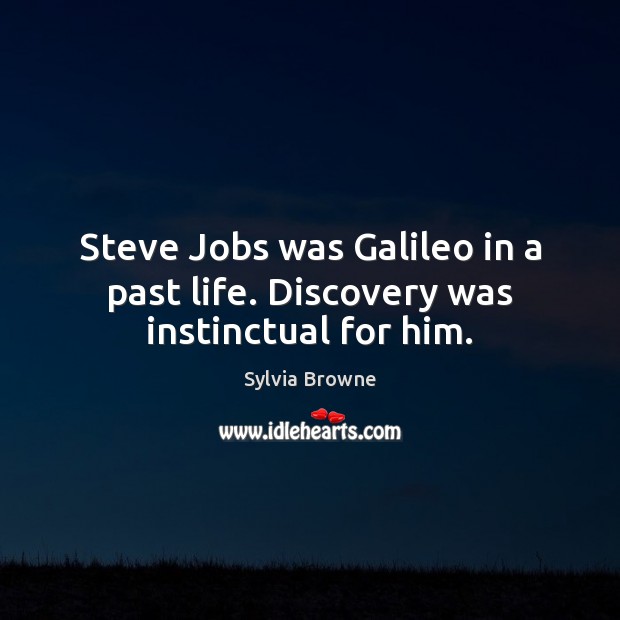 Steve Jobs was Galileo in a past life. Discovery was instinctual for him. Sylvia Browne Picture Quote