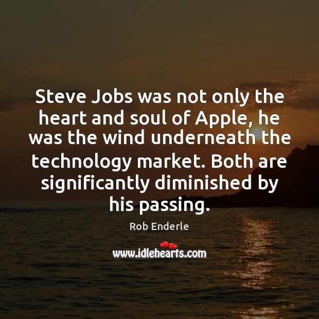 Steve Jobs was not only the heart and soul of Apple, he Rob Enderle Picture Quote