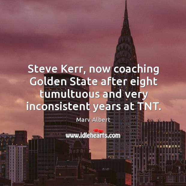 Steve Kerr, now coaching Golden State after eight tumultuous and very inconsistent Marv Albert Picture Quote