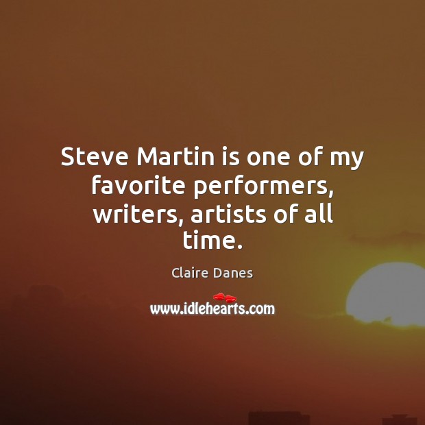 Steve Martin is one of my favorite performers, writers, artists of all time. Claire Danes Picture Quote