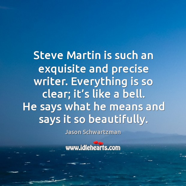 Steve martin is such an exquisite and precise writer. Jason Schwartzman Picture Quote