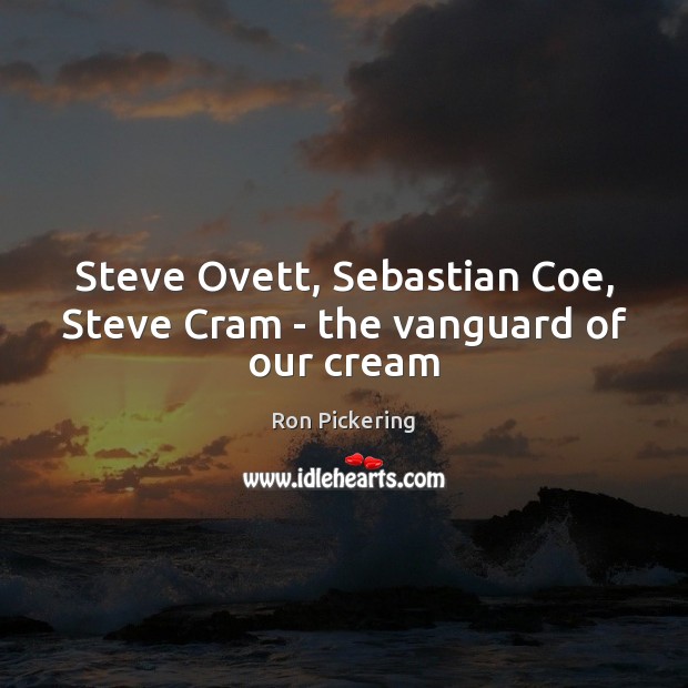 Steve Ovett, Sebastian Coe, Steve Cram – the vanguard of our cream Ron Pickering Picture Quote