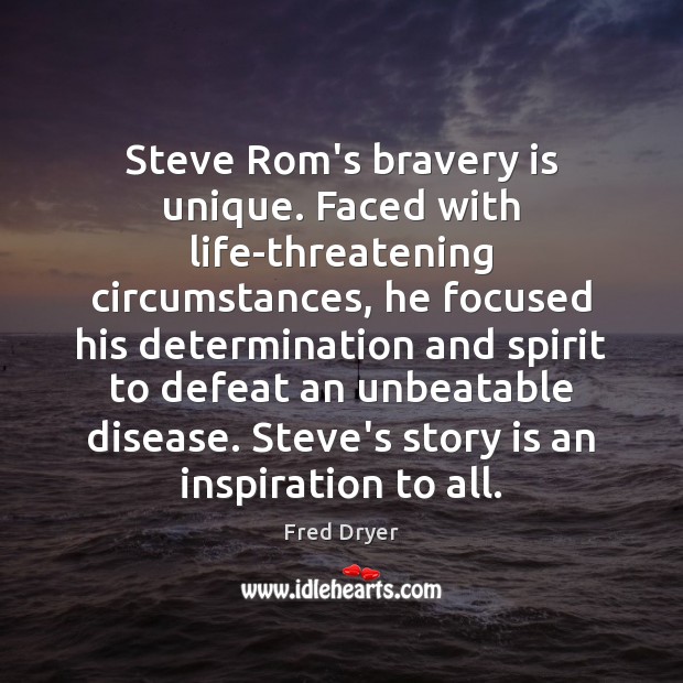 Steve Rom’s bravery is unique. Faced with life-threatening circumstances, he focused his Fred Dryer Picture Quote