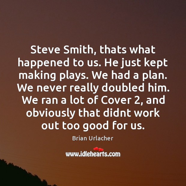 Steve Smith, thats what happened to us. He just kept making plays. Brian Urlacher Picture Quote