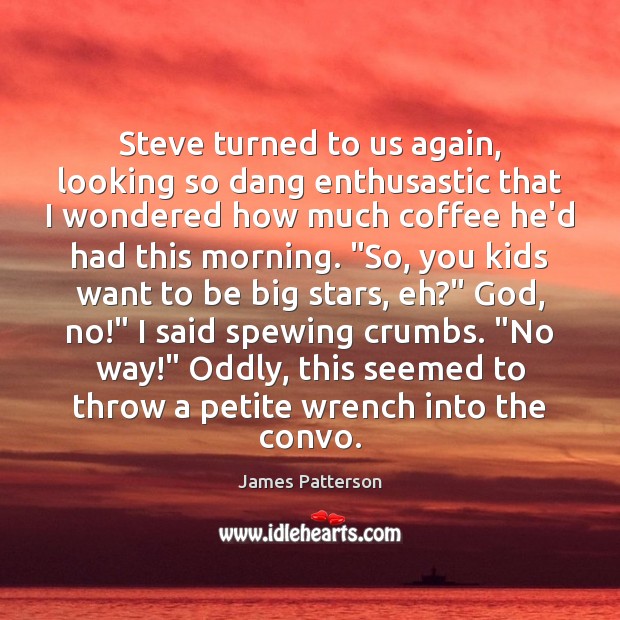 Steve turned to us again, looking so dang enthusastic that I wondered James Patterson Picture Quote