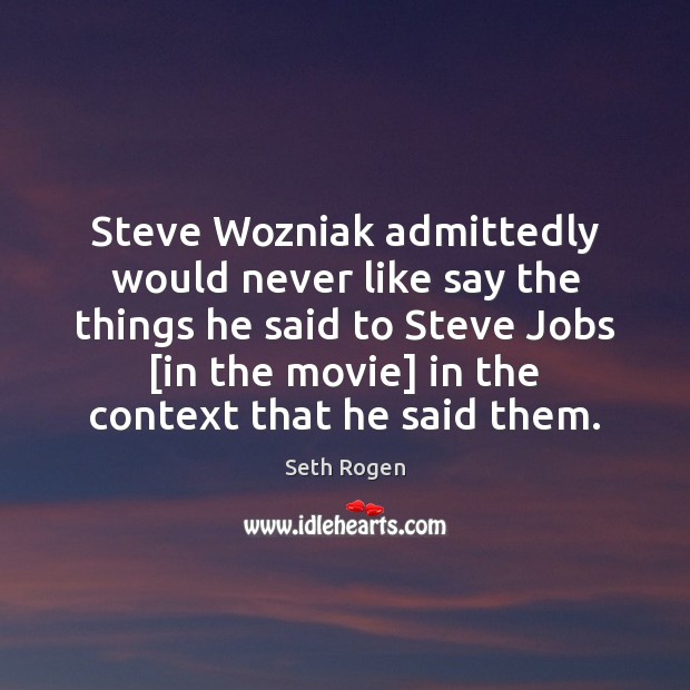 Steve Wozniak admittedly would never like say the things he said to Seth Rogen Picture Quote
