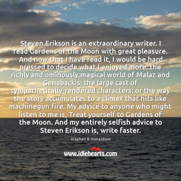 Steven Erikson is an extraordinary writer. I read Gardens of the Moon Image