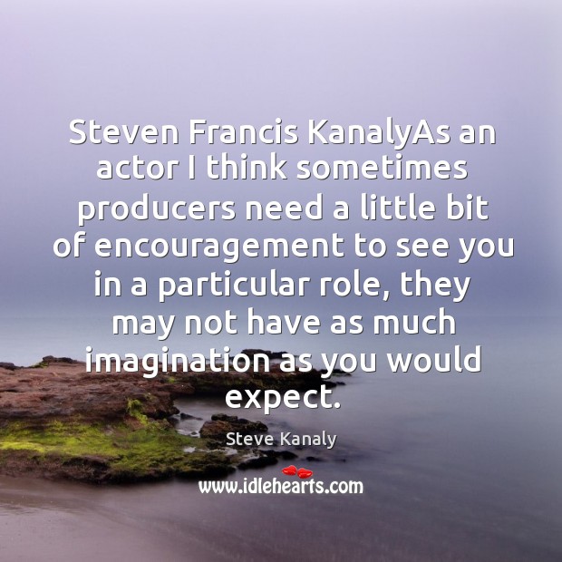 Steven francis kanalyas an actor I think sometimes producers Steve Kanaly Picture Quote