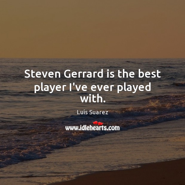 Steven Gerrard is the best player I’ve ever played with. Luis Suarez Picture Quote