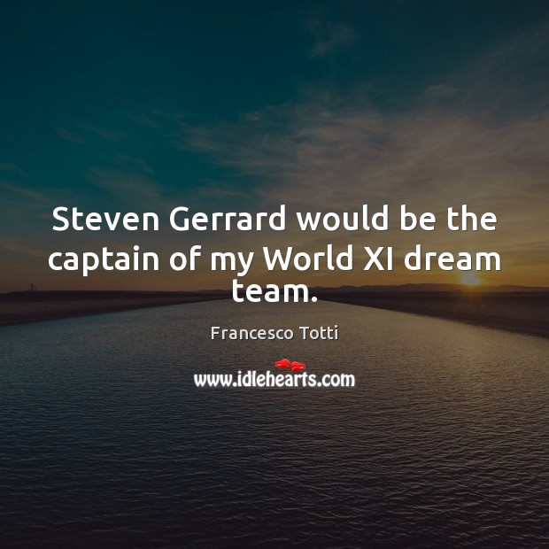 Steven Gerrard would be the captain of my World XI dream team. Francesco Totti Picture Quote