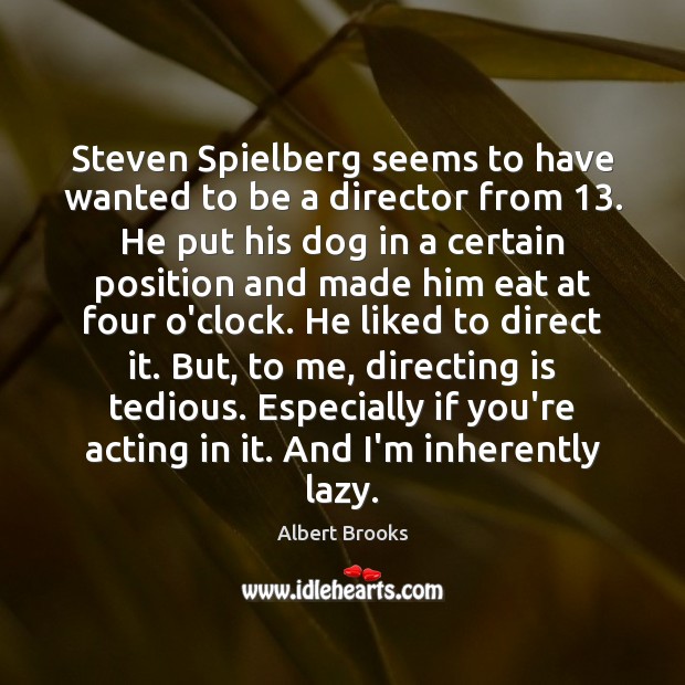 Steven Spielberg seems to have wanted to be a director from 13. He Albert Brooks Picture Quote
