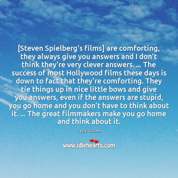 [Steven Spielberg’s films] are comforting, they always give you answers and I Terry Gilliam Picture Quote