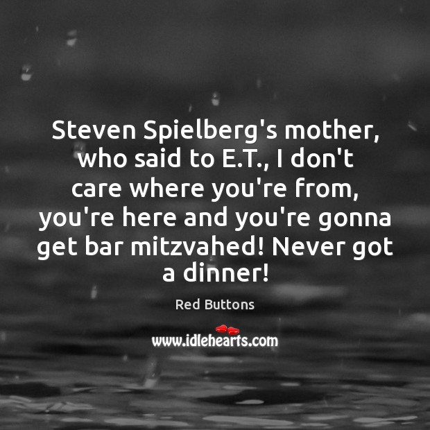 Steven Spielberg’s mother, who said to E.T., I don’t care where Red Buttons Picture Quote