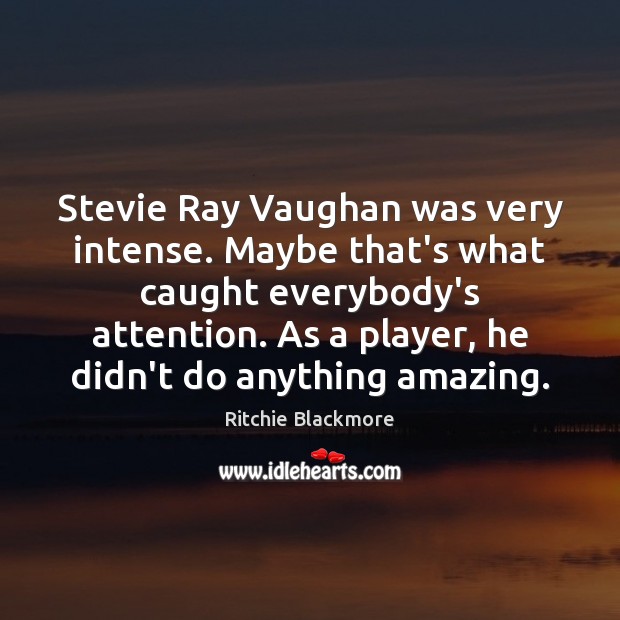 Stevie Ray Vaughan was very intense. Maybe that’s what caught everybody’s attention. Ritchie Blackmore Picture Quote