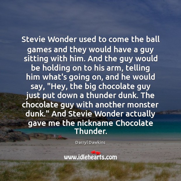 Stevie Wonder used to come the ball games and they would have 