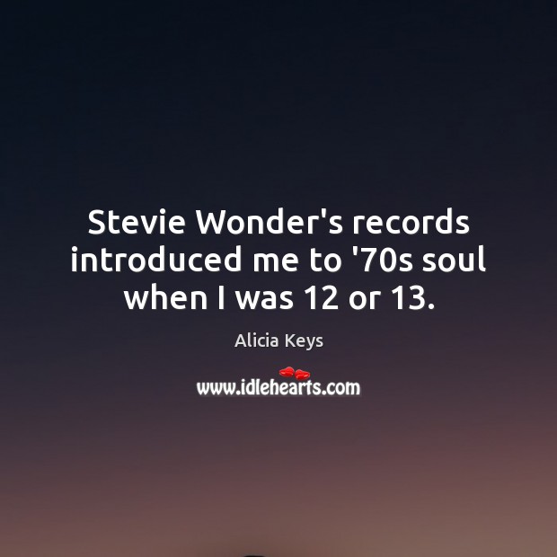 Stevie Wonder’s records introduced me to ’70s soul when I was 12 or 13. Alicia Keys Picture Quote