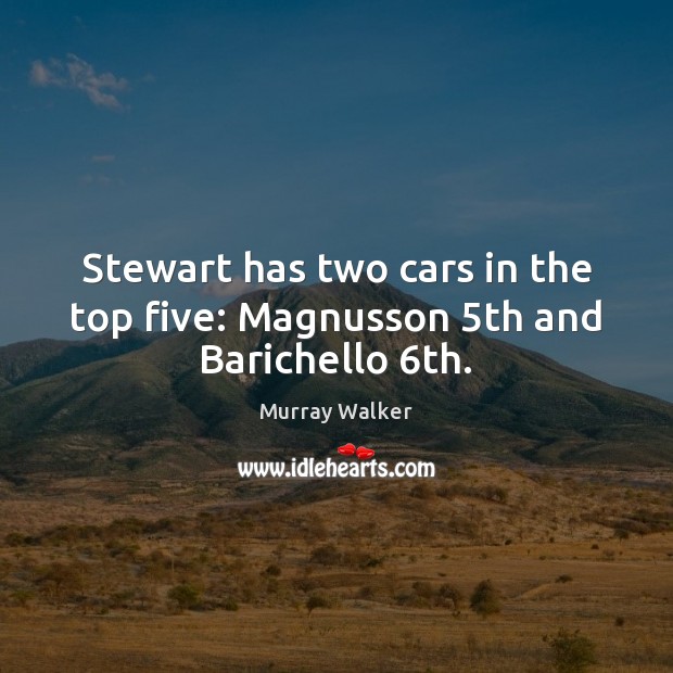 Stewart has two cars in the top five: Magnusson 5th and Barichello 6th. Murray Walker Picture Quote