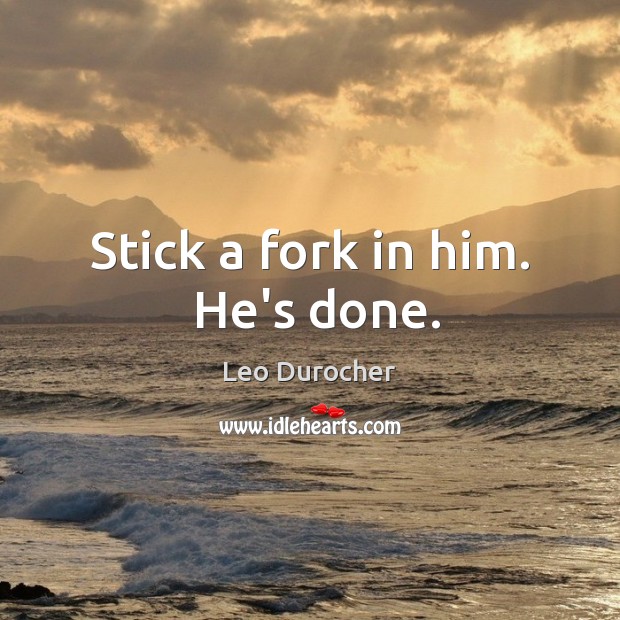 Stick a fork in him.  He’s done. Leo Durocher Picture Quote