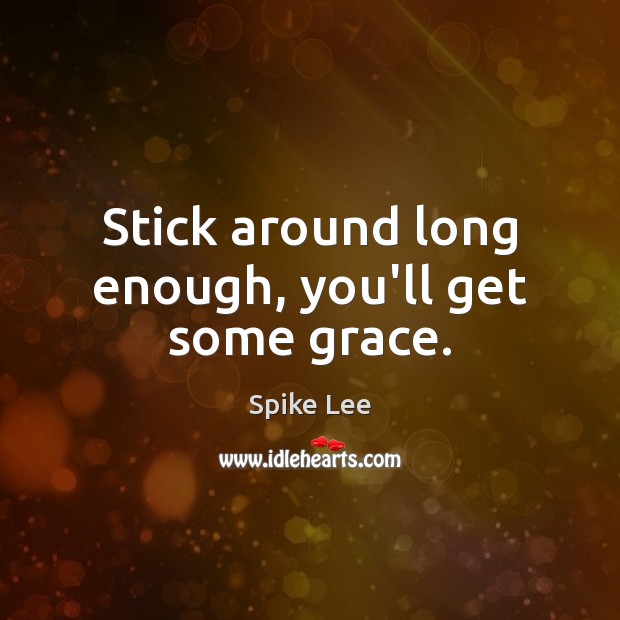 Stick around long enough, you’ll get some grace. Spike Lee Picture Quote