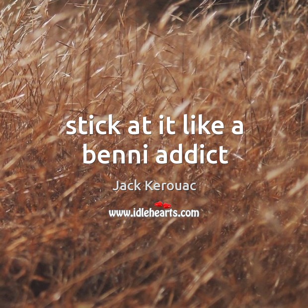 Stick at it like a benni addict Jack Kerouac Picture Quote
