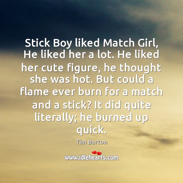 Stick Boy liked Match Girl, He liked her a lot. He liked Tim Burton Picture Quote