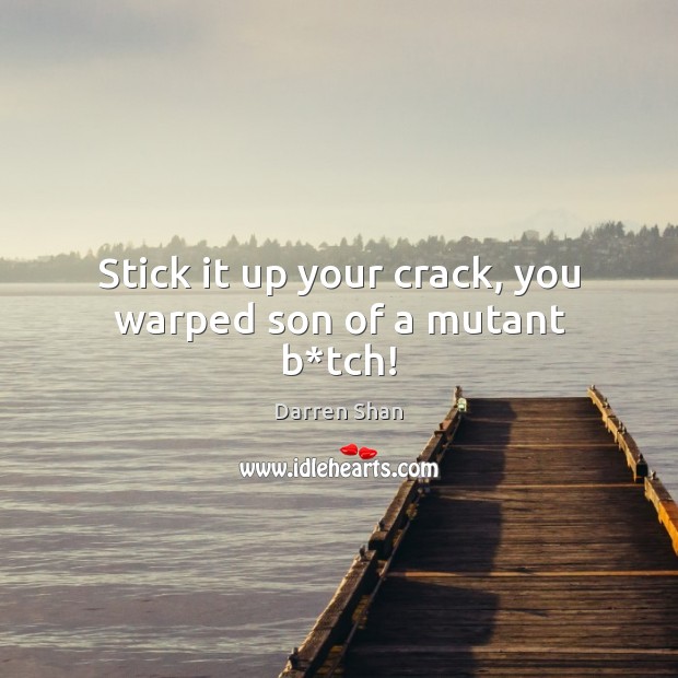 Stick it up your crack, you warped son of a mutant b*tch! Darren Shan Picture Quote